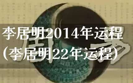 李居明2014年运程(李居明22年运程)_https://www.dao-sheng-yuan.com_十二星座_第1张