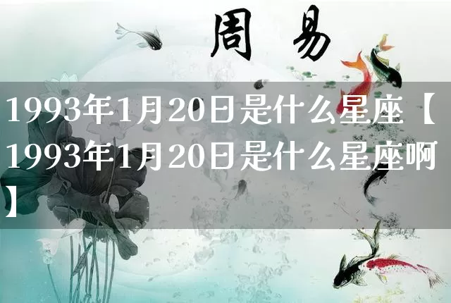 1993年1月20日是什么星座【1993年1月20日是什么星座啊】_https://www.dao-sheng-yuan.com_算命_第1张