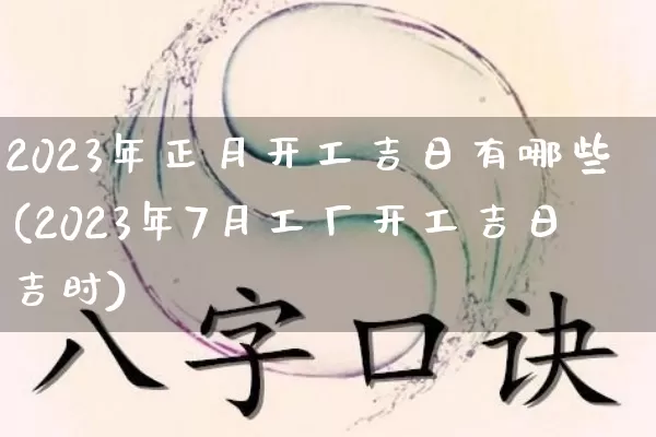 2023年正月开工吉日有哪些(2023年7月工厂开工吉日吉时)_https://www.dao-sheng-yuan.com_风水_第1张