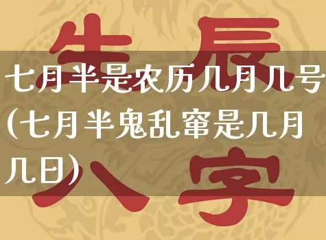 七月半是农历几月几号(七月半鬼乱窜是几月几日)_https://www.dao-sheng-yuan.com_周公解梦_第1张