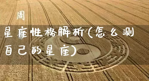 星座性格解析(怎么测自己的星座)_https://www.dao-sheng-yuan.com_生肖属相_第1张