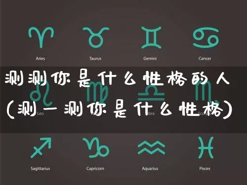 测测你是什么性格的人(测一测你是什么性格)_https://www.dao-sheng-yuan.com_生肖属相_第1张
