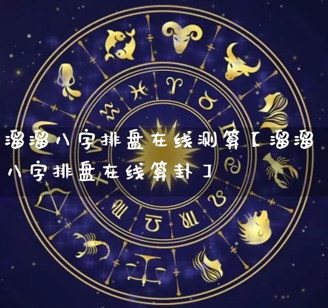 溜溜八字排盘在线测算【溜溜八字排盘在线算卦】_https://www.dao-sheng-yuan.com_八字_第1张