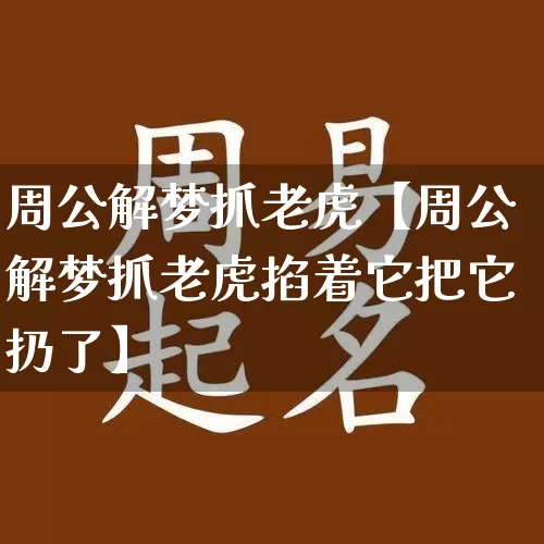 周公解梦抓老虎【周公解梦抓老虎掐着它把它扔了】_https://www.dao-sheng-yuan.com_周公解梦_第1张