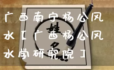 广西南宁杨公风水【广西杨公风水学研究院】_https://www.dao-sheng-yuan.com_风水_第1张