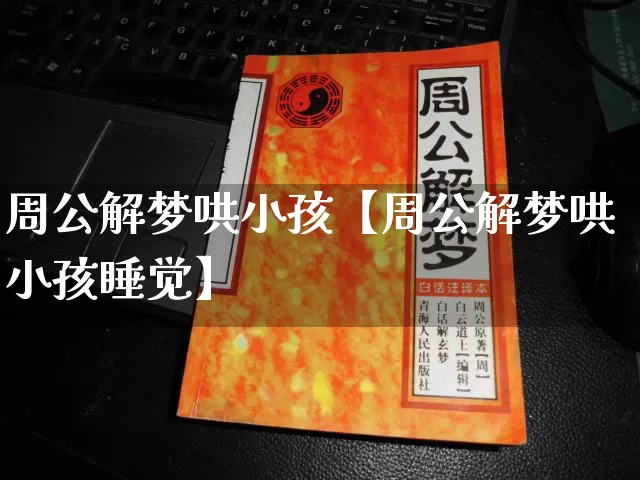 周公解梦哄小孩【周公解梦哄小孩睡觉】_https://www.dao-sheng-yuan.com_八字_第1张