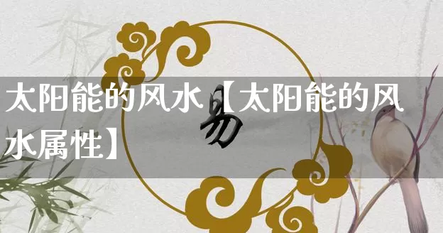 太阳能的风水【太阳能的风水属性】_https://www.dao-sheng-yuan.com_起名_第1张