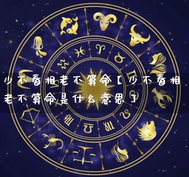 少不看相老不算命【少不看相老不算命是什么意思】_https://www.dao-sheng-yuan.com_易经_第1张