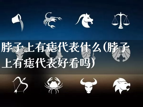 脖子上有痣代表什么(脖子上有痣代表好看吗)_https://www.dao-sheng-yuan.com_生肖属相_第1张
