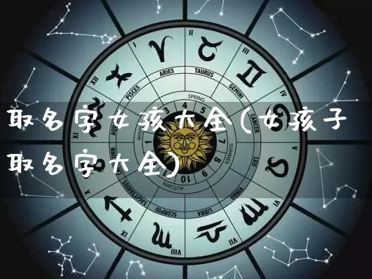 取名字女孩大全(女孩子取名字大全)_https://www.dao-sheng-yuan.com_道源国学_第1张