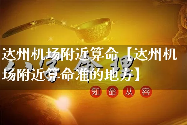 达州机场附近算命【达州机场附近算命准的地方】_https://www.dao-sheng-yuan.com_道源国学_第1张