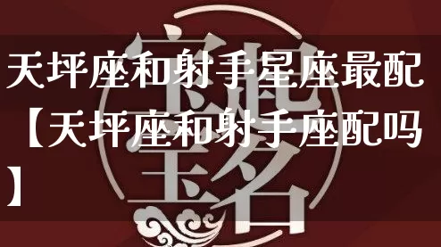 天坪座和射手星座最配【天坪座和射手座配吗】_https://www.dao-sheng-yuan.com_道源国学_第1张