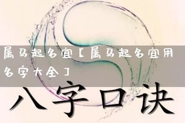 属马起名宜【属马起名宜用名字大全】_https://www.dao-sheng-yuan.com_易经_第1张
