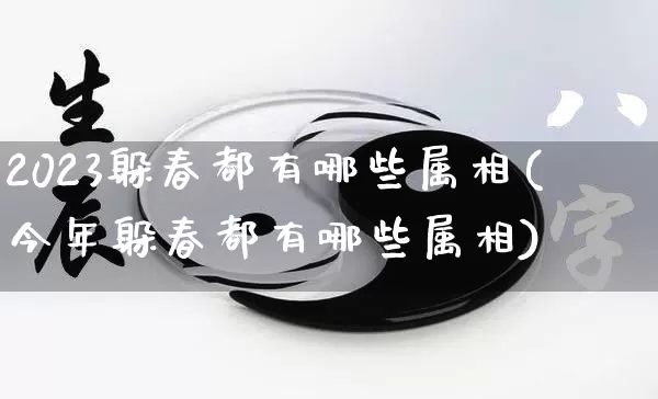 2023躲春都有哪些属相(今年躲春都有哪些属相)_https://www.dao-sheng-yuan.com_起名_第1张