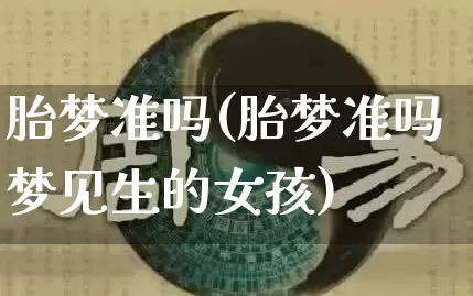 胎梦准吗(胎梦准吗梦见生的女孩)_https://www.dao-sheng-yuan.com_风水_第1张