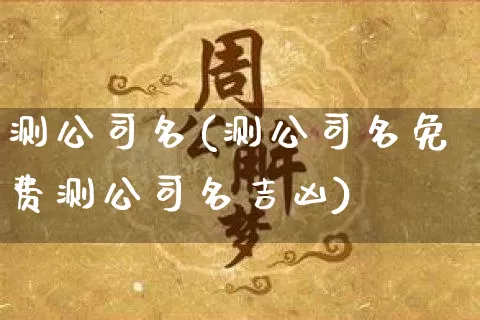 测公司名(测公司名免费测公司名吉凶)_https://www.dao-sheng-yuan.com_起名_第1张