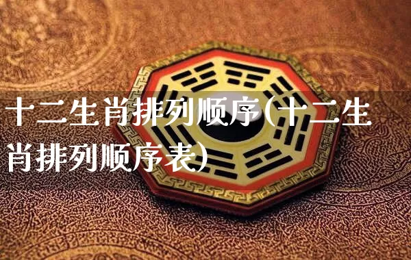 十二生肖排列顺序(十二生肖排列顺序表)_https://www.dao-sheng-yuan.com_五行_第1张