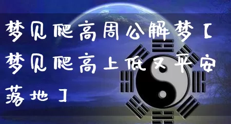 梦见爬高周公解梦【梦见爬高上低又平安落地】_https://www.dao-sheng-yuan.com_道源国学_第1张