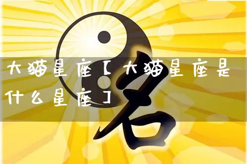 大猫星座【大猫星座是什么星座】_https://www.dao-sheng-yuan.com_道源国学_第1张