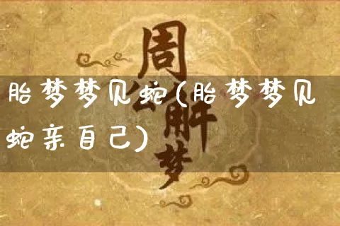 胎梦梦见蛇(胎梦梦见蛇亲自己)_https://www.dao-sheng-yuan.com_起名_第1张