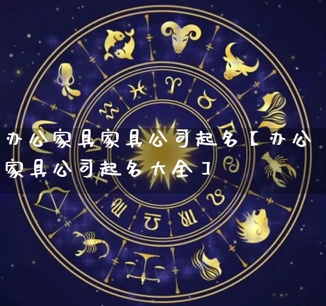 办公家具家具公司起名【办公家具公司起名大全】_https://www.dao-sheng-yuan.com_生肖属相_第1张