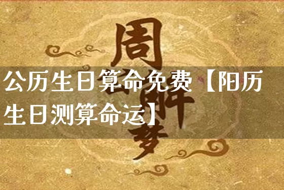公历生日算命免费【阳历生日测算命运】_https://www.dao-sheng-yuan.com_易经_第1张