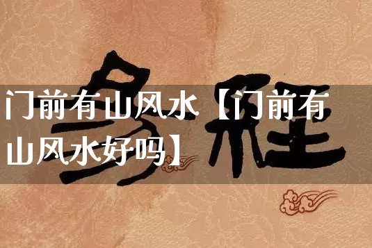 门前有山风水【门前有山风水好吗】_风水_第1张_道圣缘 门前有山风水【门前有山风水好吗】_https://www.dao-sheng-yuan.com_风水_第1张