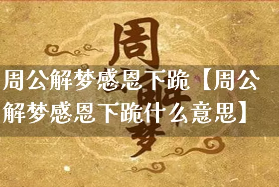 周公解梦感恩下跪【周公解梦感恩下跪什么意思】_https://www.dao-sheng-yuan.com_周公解梦_第1张