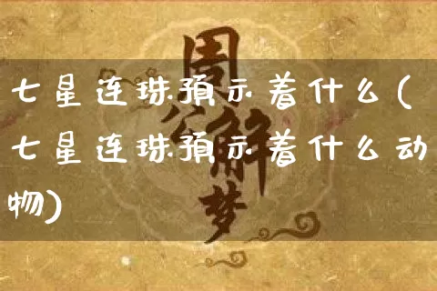 七星连珠预示着什么(七星连珠预示着什么动物)_道源国学_第1张_道圣缘 七星连珠预示着什么(七星连珠预示着什么动物)_https://www.dao-sheng-yuan.com_道源国学_第1张