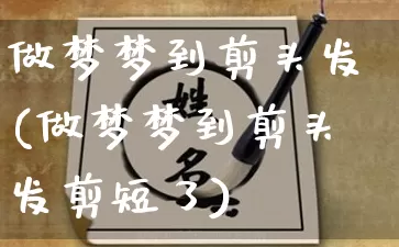 做梦梦到剪头发(做梦梦到剪头发剪短了)_https://www.dao-sheng-yuan.com_易经_第1张