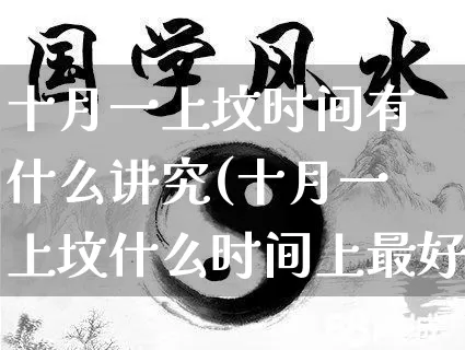 十月一上坟时间有什么讲究(十月一上坟什么时间上最好)_https://www.dao-sheng-yuan.com_八字_第1张