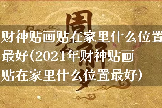财神贴画贴在家里什么位置最好(2021年财神贴画贴在家里什么位置最好)_https://www.dao-sheng-yuan.com_风水_第1张