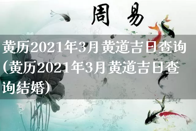 黄历2021年3月黄道吉日查询(黄历2021年3月黄道吉日查询结婚)_https://www.dao-sheng-yuan.com_道源国学_第1张