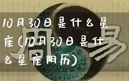 10月30日是什么星座(10月30日是什么星座阴历)_易经_第1张_道圣缘 10月30日是什么星座(10月30日是什么星座阴历)_https://www.dao-sheng-yuan.com_易经_第1张