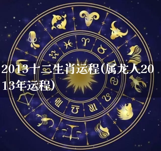 2013十二生肖运程(属龙人2013年运程)_https://www.dao-sheng-yuan.com_易经_第1张