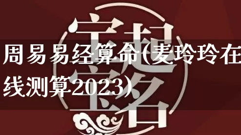 周易易经算命(麦玲玲在线测算2023)_https://www.dao-sheng-yuan.com_八字_第1张