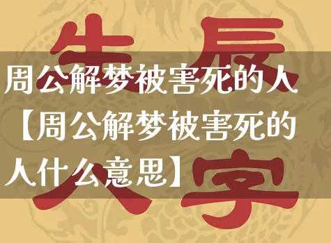 周公解梦被害死的人【周公解梦被害死的人什么意思】_https://www.dao-sheng-yuan.com_五行_第1张