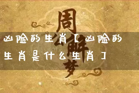 凶险的生肖【凶险的生肖是什么生肖】_https://www.dao-sheng-yuan.com_易经_第1张