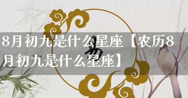 8月初九是什么星座【农历8月初九是什么星座】_https://www.dao-sheng-yuan.com_十二星座_第1张
