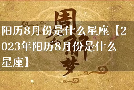 阳历8月份是什么星座【2023年阳历8月份是什么星座】_https://www.dao-sheng-yuan.com_易经_第1张