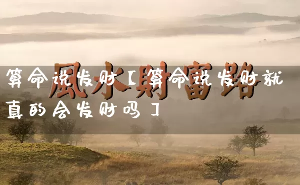 算命说发财【算命说发财就真的会发财吗】_https://www.dao-sheng-yuan.com_起名_第1张