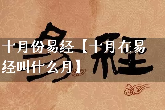 十月份易经【十月在易经叫什么月】_https://www.dao-sheng-yuan.com_风水_第1张