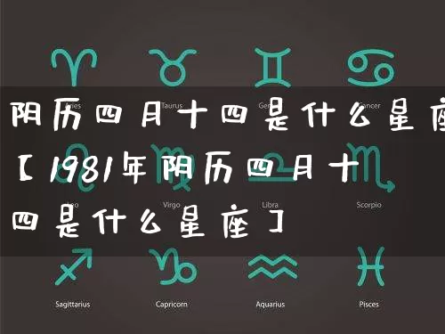 阴历四月十四是什么星座【1981年阴历四月十四是什么星座】_https://www.dao-sheng-yuan.com_风水_第1张