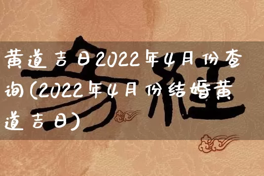 黄道吉日2022年4月份查询(2022年4月份结婚黄道吉日)_https://www.dao-sheng-yuan.com_八字_第1张