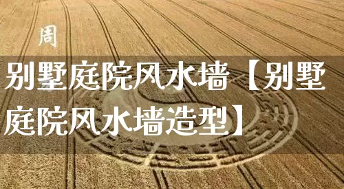 别墅庭院风水墙【别墅庭院风水墙造型】_风水_第1张_道圣缘 别墅庭院风水墙【别墅庭院风水墙造型】_https://www.dao-sheng-yuan.com_风水_第1张