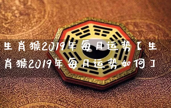 生肖猴2019年每月运势【生肖猴2019年每月运势如何】_https://www.dao-sheng-yuan.com_生肖属相_第1张