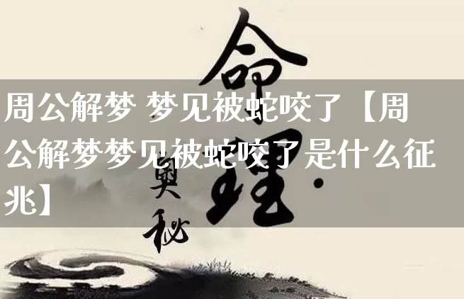 周公解梦 梦见被蛇咬了【周公解梦梦见被蛇咬了是什么征兆】_https://www.dao-sheng-yuan.com_生肖属相_第1张
