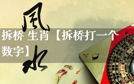 拆桥 生肖【拆桥打一个数字】_https://www.dao-sheng-yuan.com_风水_第1张