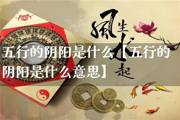 五行的阴阳是什么【五行的阴阳是什么意思】_https://www.dao-sheng-yuan.com_生肖属相_第1张