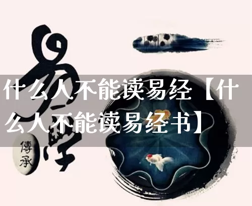什么人不能读易经【什么人不能读易经书】_https://www.dao-sheng-yuan.com_易经_第1张
